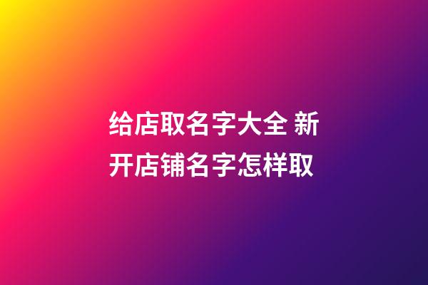 给店取名字大全 新开店铺名字怎样取-第1张-店铺起名-玄机派